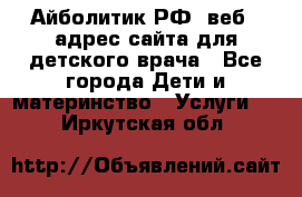 Айболитик.РФ  веб – адрес сайта для детского врача - Все города Дети и материнство » Услуги   . Иркутская обл.